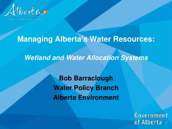 Managing Albertas Water Resources:  Wetland and Water Allocation Systems  Bob Barraclough  Water