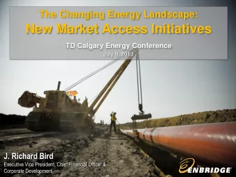 New Market Access Initiatives  TD Calgary Energy Conference  July 9, 2013 J. Richard Bird
