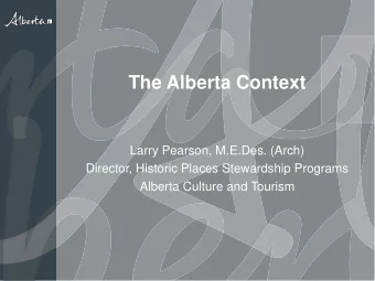 The Alberta Context  Larry Pearson, M.E.Des. (Arch)  Director, Historic Places Stewardship Programs