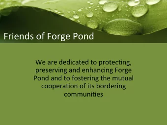 Friends(of(Forge(Pond(  We(are(dedicated(to(protec2ng,(  preserving(and(enhancing(Forge(