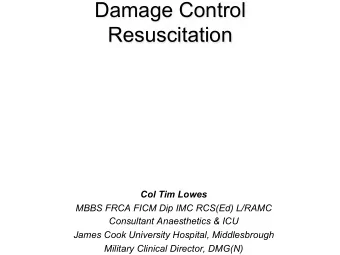 Damage Control  Resuscitation  Col Tim Lowes  MBBS FRCA FICM Dip IMC RCS(Ed) L/RAMC  Consultant