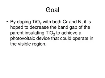 Goal  By doping TiO 2 with both Cr and N, it is  hoped to decrease the band gap of the parent
