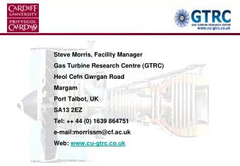 Steve Morris, Facility Manager  Gas Turbine Research Centre (GTRC)  Heol Cefn Gwrgan Road  Margam