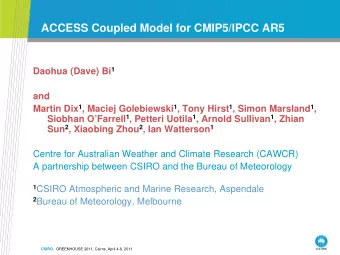 ACCESS Coupled Model for CMIP5/IPCC AR5 Daohua (Dave) Bi 1  and Martin Dix 1 , Maciej Golebiewski 1