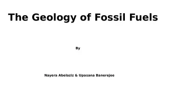 The Geology of Fossil Fuels  By  By  Nayera Abelaziz &amp; Upasana Banerejee  Geology of fossil