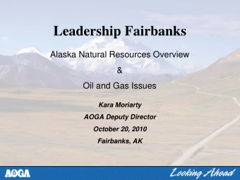 Leadership Fairbanks  Alaska Natural Resources Overview  &amp;  Oil and Gas Issues  Kara Moriarty