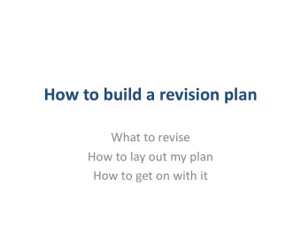 How to build a revision plan  What to revise  How to lay out my plan  How to get on with it  Step