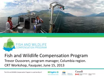 Fish and Wildlife Compensation Program  Trevor Oussoren, program manager, Columbia region.  CRT