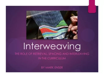 Interweaving  THE ROLE OF RETRIEVAL, SPACING AND INTERLEAVING  IN THE CURRICULUM  BY MARK ENSER