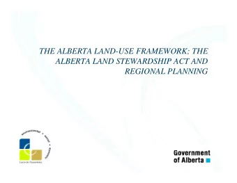 THE ALBERTA LAND-USE FRAMEWORK; THE  ALBERTA LAND STEWARDSHIP ACT AND  REGIONAL PLANNING  Land-use