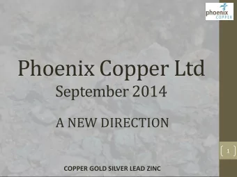 Phoenix Copper Ltd  September 2014  A NEW DIRECTION  1  COPPER GOLD SILVER LEAD ZINC Snapshot