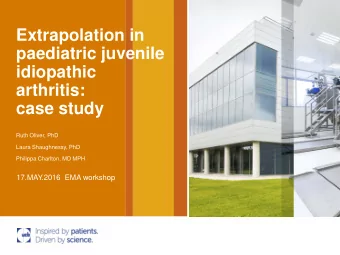 Extrapolation in  paediatric juvenile  idiopathic  arthritis:  case study  Ruth Oliver, PhD  Laura