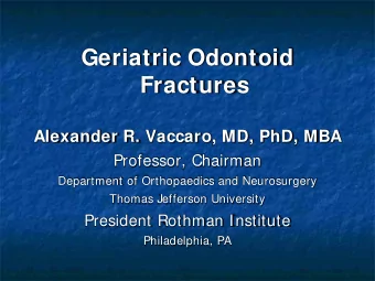 Geriatric Odontoid  Fractures  Alexander R. Vaccaro, MD, PhD, MBA  Professor, Chairman  Department