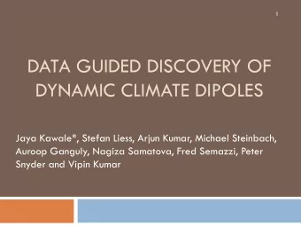 DATA GUIDED DISCOVERY OF  DYNAMIC CLIMATE DIPOLES  Jaya Kawale*, Stefan Liess, Arjun Kumar, Michael