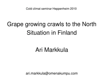 Grape growing crawls to the North  Situation in Finland  Ari Markkula  ari.markkula@omenakumpu.com