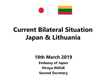 Current Bilateral Situation  Japan &amp; Lithuania  18th March 2019  Embassy of Japan  Hiroya INOUE