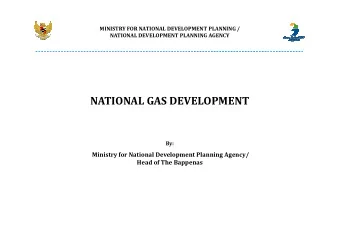 NATIONAL GAS DEVELOPMENT  By:  Ministry for National Development Planning Agency/  Head of The