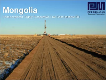 Mongolia  Corporate Presentation  Under-explored, Highly Prospective, Low Cost Onshore Oil