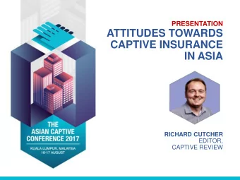 IN ASIA  RICHARD CUTCHER  EDITOR,  CAPTIVE REVIEW  ATTITUDES TOWARDS CAPTIVE INSURANCE IN ASIA