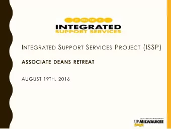 I NTEGRATED S UPPORT S ERVICES P ROJECT (ISSP)  ASSOCIATE DEANS RETREAT  AUGUST 19TH, 2016  1
