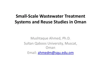 Small  Scale Wastewater Treatment Systems and Reuse Studies in Oman Mushtaque Ahmed, Ph.D.
