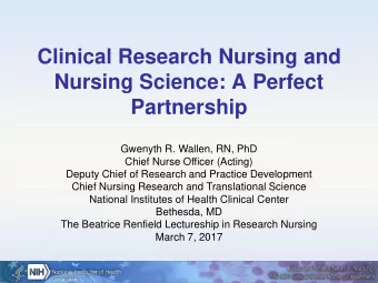 Clinical Research Nursing and  Nursing Science: A Perfect  Partnership  Gwenyth R. Wallen, RN, PhD