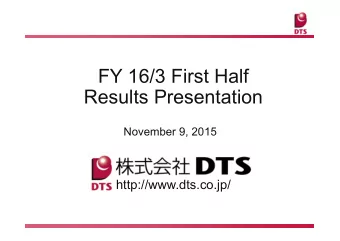 FY 16/3 First Half  Results Presentation  November 9, 2015  http://www.dts.co.jp/  Contents  I  FY