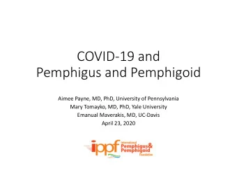 COVID-19 and  Pemphigus and Pemphigoid  Aimee Payne, MD, PhD, University of Pennsylvania  Mary