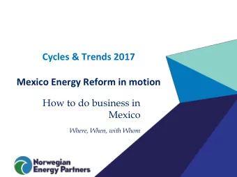 Mexico Energy Reform in motion  How to do business in  Mexico Where, When, with Whom  Background:
