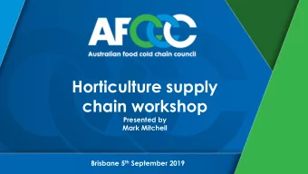 Horticulture supply  chain workshop  Presented by  Mark Mitchell Brisbane 5 th September 2019