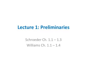 Lecture 1: Preliminaries Schroeder Ch. 1.1  1.3 Williams Ch. 1.1  1.4  Outline