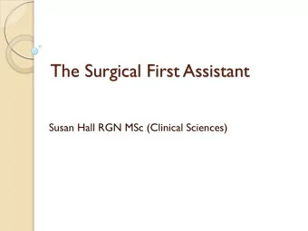 The Surgical First Assistant  Susan Hall RGN MSc (Clinical Sciences)  Session objectives  T  o