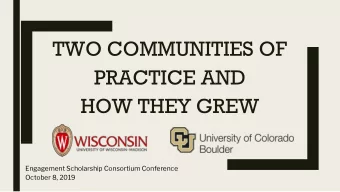 TWO COMMUNITIES OF  PRACTICE AND  HOW THEY GREW  Engagement Scholarship Consortium Conference
