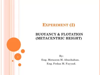 E XPERIMENT (2)  BUOYANCY &amp; FLOTATION  (METACENTRIC HEIGHT)  By:  1  Eng. Motasem M. Abushaban.