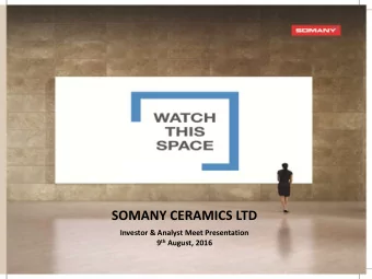 SOMANY CERAMICS LTD  Investor &amp; Analyst Meet Presentation 9 th August, 2016  Safe Harbor This