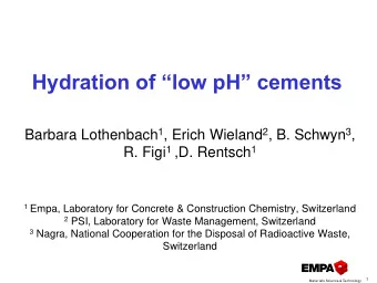 Hydration of low pH cements Barbara Lothenbach 1 , Erich Wieland 2 , B. Schwyn 3 , R. Figi 1