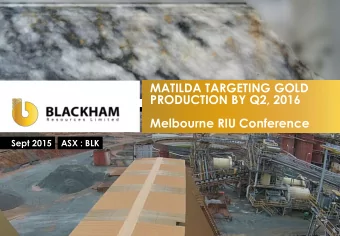 PRODUCTION BY Q2, 2016  Melbourne RIU Conference  Sept 2015  ASX : BLK  NEAR TERM GOLD PRODUCER