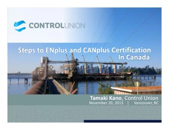 Steps to ENplus and CANplus Certification In Canada Tamaki Kano , Control Union November 20, 2013 |