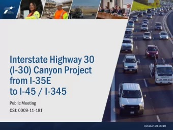 Interstate Highway 30  (I-30) Canyon Project  from I-35E  to I-45 / I-345  Public Meeting  CSJ: