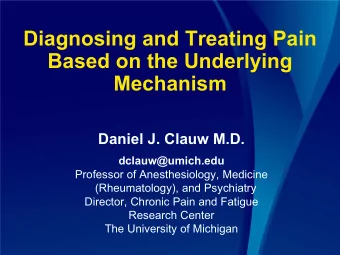 Diagnosing and Treating Pain  Based on the Underlying  Mechanism  Daniel J. Clauw M.D.