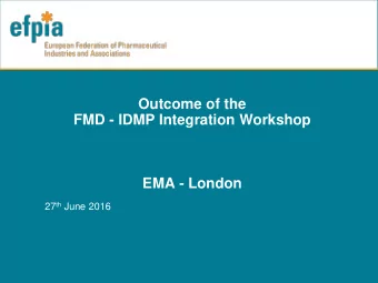 Outcome of the  FMD - IDMP Integration Workshop  EMA - London 27 th June 2016  Meeting Agreements