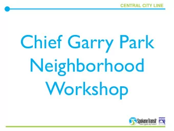 Chief Garry Park  Neighborhood  Workshop  CENTRAL CITY LINE  Meeting Objectives:  Share