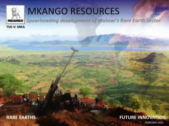 MKANGO RESOURCES  Spearheading development of Malawis Rare Earth Sector  TSX-V: MKA  RARE EARTHS