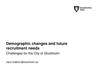 recruitment needs  Challenges for the City of Stockholm  clara.lindblom@stockholm.se  Challenges