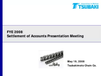 FYE 2008  Settlement of Accounts Presentation Meeting  May 19, 2008  Tsubakimoto Chain Co.  1