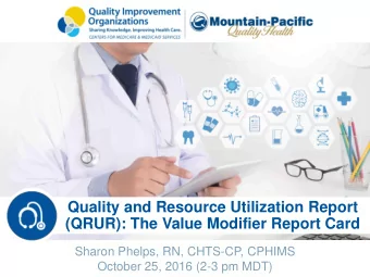 (QRUR): The Value Modifier Report Card  Sharon Phelps, RN, CHTS-CP, CPHIMS  October 25, 2016 (2-3