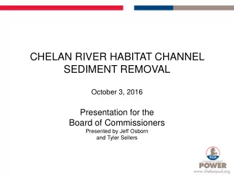 CHELAN RIVER HABITAT CHANNEL  SEDIMENT REMOVAL  October 3, 2016 Presentation for the  Board of
