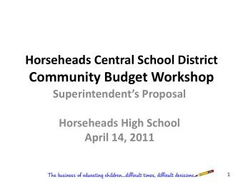 Community Budget Workshop  Superintendents Proposal  Horseheads High School  April 14, 2011  The