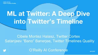 ML at Twitter: A Deep Dive  into Twitters Timeline  Cibele Montez Halasz, Twitter Cortex