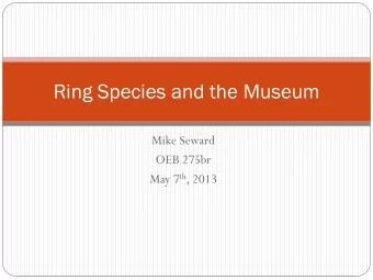 Ring Species and the Museum  Mike Seward  OEB 275br May 7 th , 2013  Biological Species Concept